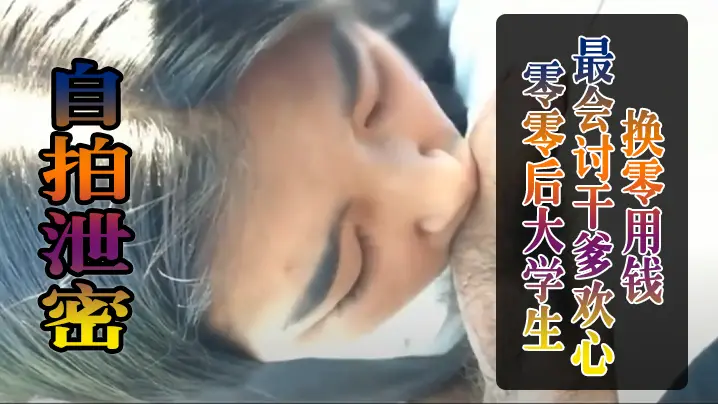 自拍泄密零零后大学生最会讨干爹欢心换零用钱被干到叫爸爸