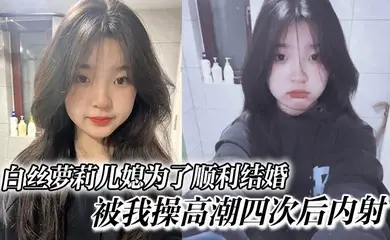 白丝萝莉儿媳为了顺利结婚，被我操高潮四次后内射，高中表妹是我女友