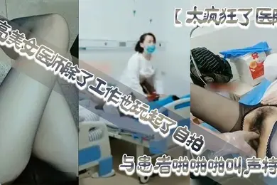 太疯狂了医院漂亮美女医师除了工作也玩起了自拍性感开档黑丝病房和处理室与患者啪啪啪叫声特骚