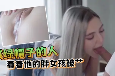 戴绿帽子的人看着他的胖女孩被艹