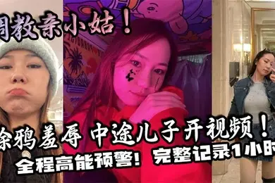 【家庭乱伦】调教亲小姑!涂鸦羞辱 中途儿子开视频!全程高能预警!完整记录1小时!