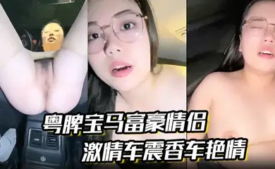 【粤牌宝马富豪情侣】露脸马路边户外露出潮喷肏穴肉丝美穴水嫩至极激情车震香车艳情