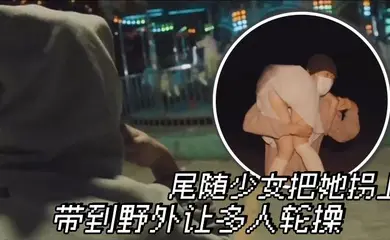尾随少女把她拐上车 带到野外让多人轮操
