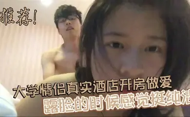 推荐! 大学情侣真实酒店开房做爱 露脸的时候感觉挺纯洁
