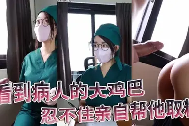 医院护士泄密流出看到病人的大鸡巴忍不住亲自帮他取精