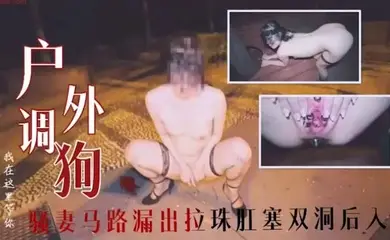 户外调教骚妻马路漏出拉珠肛塞双洞后入