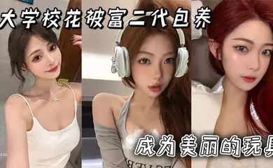 大学校花被富二代包养成为美丽的玩具