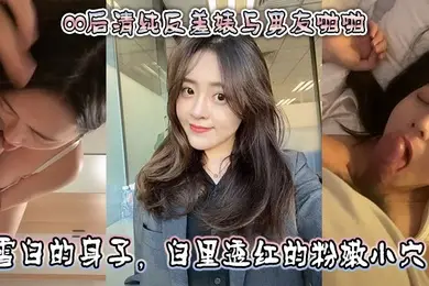00后清纯反差婊与男友啪啪,正面胸推舌舔口交,然后被骑乘深喉口交。雪白的身子,白里透红的粉嫩小穴被快