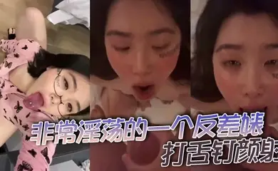 非常淫荡的一个反差婊,打舌钉颜射