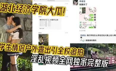 湖北经济学院大瓜!学生情侣户外露出引全校追拍 淫乱视频全网独家完整版