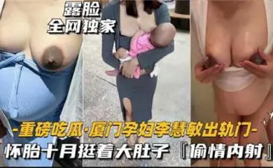 【最新黑料】重磅吃瓜厦门某孕妇出轨门，怀胎十月被无线内射