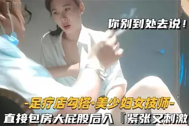 足疗店勾搭技师极品美少妇直接包房大屁股后入紧张又刺激