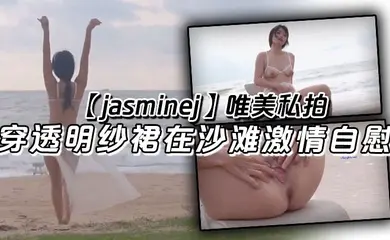 【jasminej】唯美私拍 穿透明纱裙在沙滩激情自慰 海水和浪水齐喷