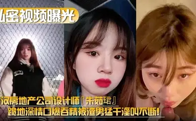 【私密视频曝光】武汉房地产公司设计师『朱茹珺』跪地深情口爆吞精被渣男猛干淫叫不断!