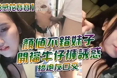 性感花宝宝颜值不错妹子开裆牛仔裤诱惑给炮友口交跳蛋塞逼车内掰穴特写非常粉嫩