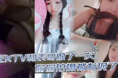 在KTV和表哥做了一次偷偷拍摄被发现了为了哄表哥在宾馆又做了一次