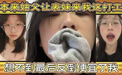 【家庭乱伦】本来姑父让表妹来我这打工,住的也近,方便照顾,想不到最后反倒便宜了我,都省去了出去开房的钱,和表妹感情稳定后,提出想在女生宿舍