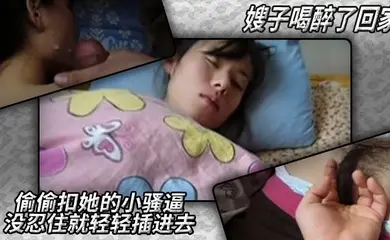 嫂子喝醉了回家，偷偷扣她的小骚逼，没忍住就轻轻插进去，要射了知道这不行，撸她一脸又擦掉