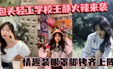 包头轻工学校王静火辣来袭 情趣装眼罩脚铐齐上阵 裸聊尺度惊人