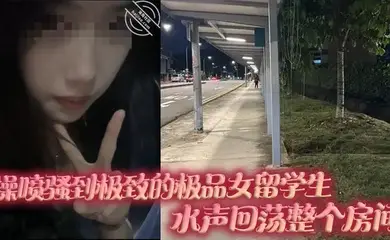 操喷骚到极致的极品女留学生，水声回荡整个房间