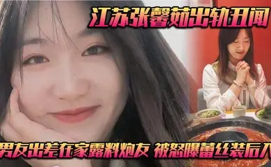 江苏张馨茹出轨丑闻 男友出差在家露料炮友 被怒曝蕾丝装后入