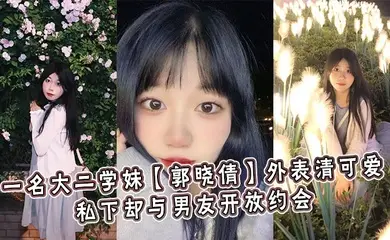 一名大二学妹【郭晓倩】外表清可爱，私下却与男友开放约会
