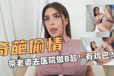 奇葩偷情带老婆去医院做B超有东西在抽插子宫