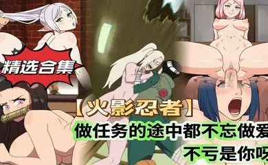 精选合集火影忍者做任务的途中都不忘做爱不愧是你啊