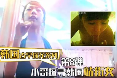 【韩国古早探花系列】第8弹 小哥探寻韩国站街女,挑选了一个还不错美女进入房间直接开炮