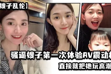 嫂子乱伦乱伦淫声骚语骚逼嫂子第一次体验AV震动棒直接就把她玩高潮了