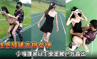 【性感骚婊尤物女神】小喵腰部以下全是腿户外露出操场做爱强制口暴淫荡至极!