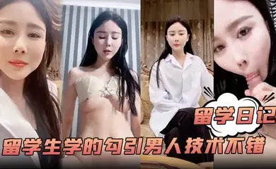 【留学日记】大学的留学生学的勾引男人技术不错白嫩风骚含着鸡巴爽歪歪嗷嗷叫超赞