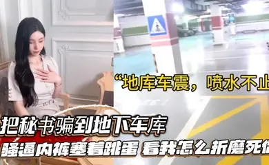 把秘书骗到地下车库，骚逼内裤塞着跳蛋，看我怎么折磨死你