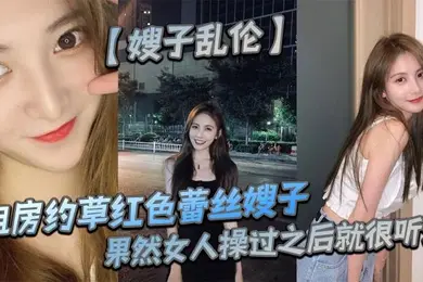 【嫂子乱伦】租房约草红色蕾丝嫂子,69足交内射口爆,果然女人操过之后就很听话