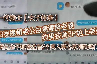 一代炮王女子按摩33岁绿帽老公故意灌醉老婆约男技师3P轮上老婆好心告诉技师老婆喜欢什么样的方式老婆完全不知道这是2个男人精心策划的鸿门宴