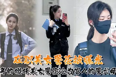 又一在职美女警花被曝光95年的嫩妹美女警花沦为富人的警犬母狗