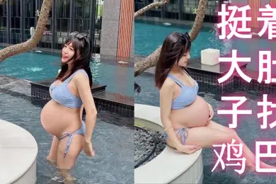 反差孕妇挺着大肚子找鸡巴