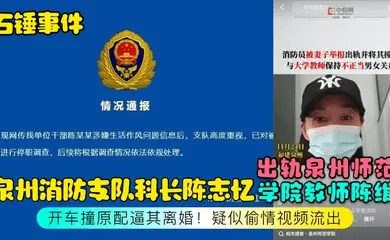 石锤事件泉州消防支队科长陈志忆出轨泉州师范学院教师陈维开车撞原配逼其离婚疑似偷情视频流出