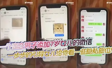 【吃瓜】一个变态男子添加7岁女儿的微信，一步步的引导女儿给他看一些隐私部位！