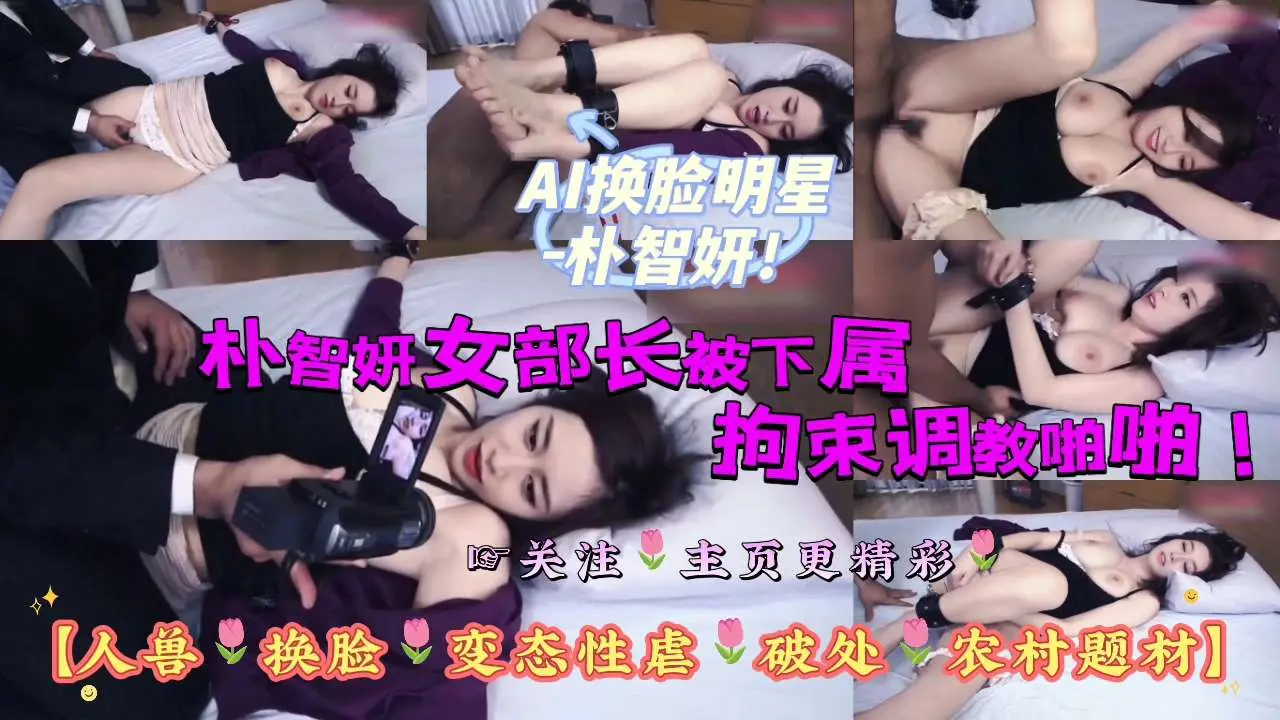 AI换脸明星-朴智妍女部长被下属拘束调教啪啪!