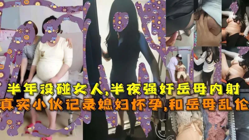 真实小伙记录媳妇怀孕,和岳母乱伦,半年没碰女人,半夜强奸岳母内射!-精品力荐