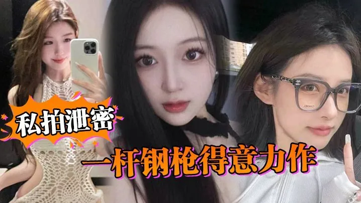 私拍泄密一杆钢枪得意力作据说人已经进去了大家且看且珍惜吧