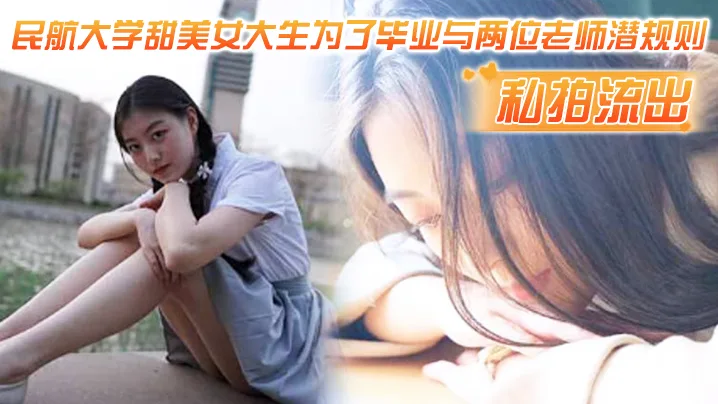 私拍流出民航大学甜美女大生为了毕业与两位老师潜规则吃鸡操视频流出1