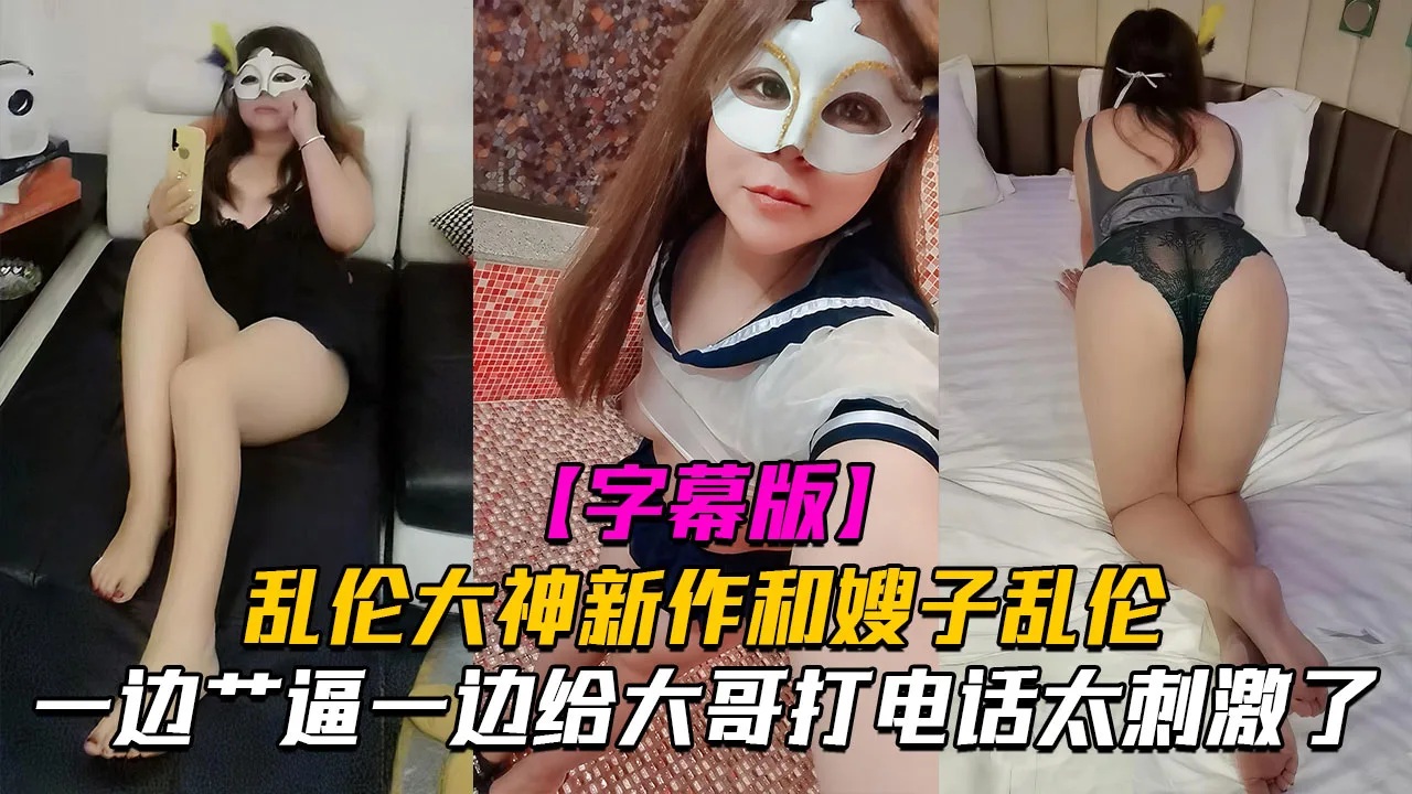【精品乱伦】和嫂子做爱一边艹逼一边给大哥打电话太刺激了!-精品力荐