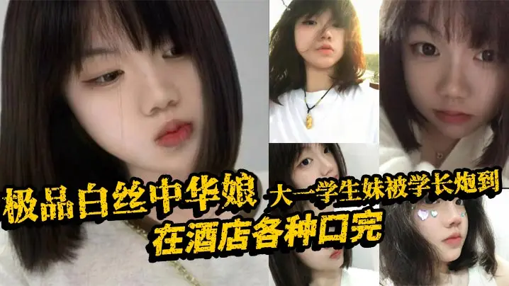 极品白丝中华娘大一学生妹被学长炮到在酒店各种口完大力抽插不停操的尖叫不断最后直接口爆吞精真是精彩啊
