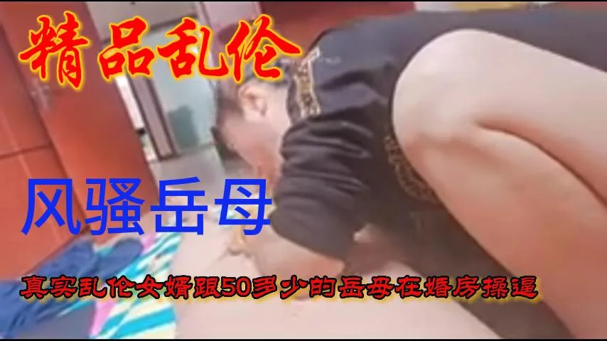 风骚的岳母跟女婿在女儿的新房操B!-精品力荐