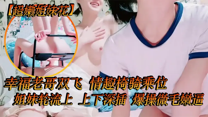 超嫩姐妹花白皙皮肤细腰美腿幸福老哥双飞情趣椅骑乘位.姐妹轮流上上下深插爆操微毛嫩逼