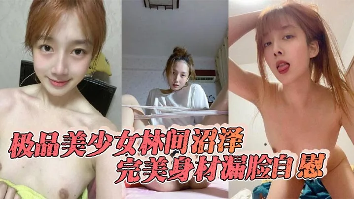 极品美少女林间沼泽完美身材漏脸自慰看着好清纯扣的时.候怎么这么骚呢