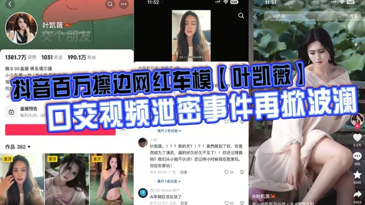 抖音百万擦边网红车模叶凯薇口交视频泄密.事件再掀波澜面对前段时间流出的大量不雅视频这货竟然出来澄清了称所有的视频都是AI换脸合成的大家怎么看