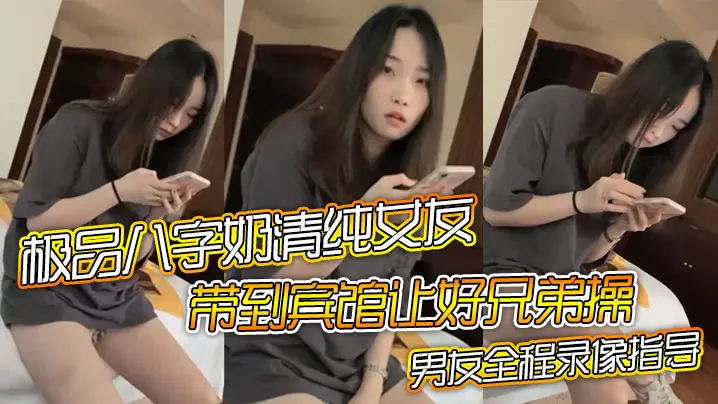 极品八字奶清纯女友带到宾馆让好兄弟操骑乘摇晃激烈啪的啪男友全程录像指导